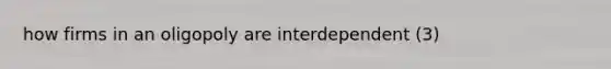 how firms in an oligopoly are interdependent (3)