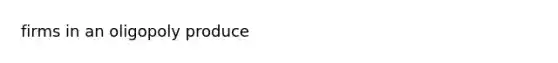 firms in an oligopoly produce