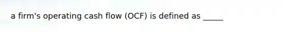 a firm's operating cash flow (OCF) is defined as _____