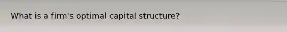 What is a firm's optimal capital structure?