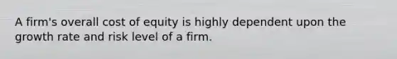 A firm's overall cost of equity is highly dependent upon the growth rate and risk level of a firm.