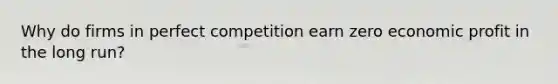 Why do firms in perfect competition earn zero economic profit in the long run?