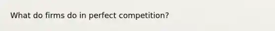 What do firms do in perfect competition?