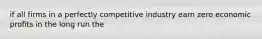 if all firms in a perfectly competitive industry earn zero economic profits in the long run the