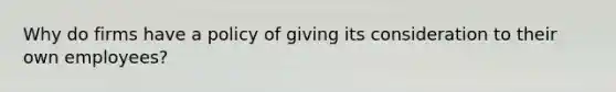 Why do firms have a policy of giving its consideration to their own employees?