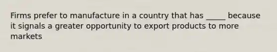 Firms prefer to manufacture in a country that has _____ because it signals a greater opportunity to export products to more markets