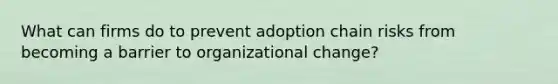 What can firms do to prevent adoption chain risks from becoming a barrier to organizational change?