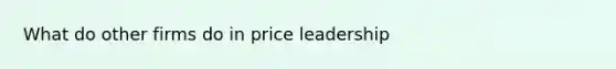 What do other firms do in price leadership