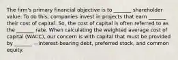 The firm's primary financial objective is to _______ shareholder value. To do this, companies invest in projects that earn _______ their cost of capital. So, the cost of capital is often referred to as the _______ rate. When calculating the weighted average cost of capital (WACC), our concern is with capital that must be provided by _______ —interest-bearing debt, preferred stock, and common equity.