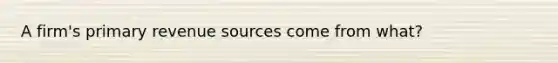 A firm's primary revenue sources come from what?