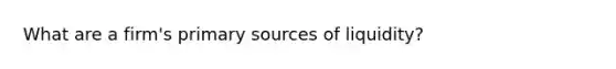 What are a firm's primary sources of liquidity?