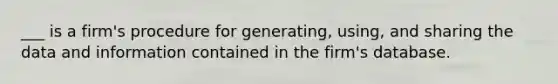 ___ is a firm's procedure for generating, using, and sharing the data and information contained in the firm's database.