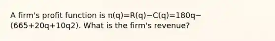 A​ firm's profit function is π​(q)=​R(q)−​C(q)=180q−​(665+20q+10q2​). What is the​ firm's revenue?