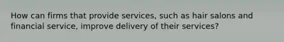 How can firms that provide services, such as hair salons and financial service, improve delivery of their services?