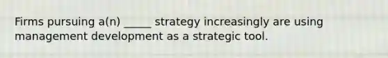 Firms pursuing a(n) _____ strategy increasingly are using management development as a strategic tool.