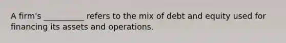 A firm's __________ refers to the mix of debt and equity used for financing its assets and operations.