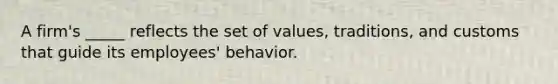 A firm's _____ reflects the set of values, traditions, and customs that guide its employees' behavior.