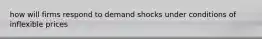 how will firms respond to demand shocks under conditions of inflexible prices