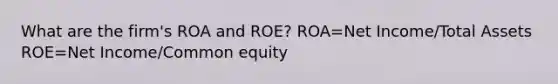 What are the firm's ROA and ROE? ROA=Net Income/Total Assets ROE=Net Income/Common equity