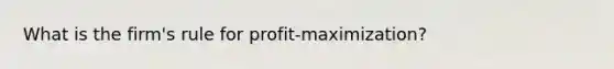 What is the firm's rule for profit-maximization?