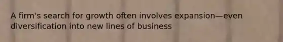 A firm's search for growth often involves expansion—even diversification into new lines of business