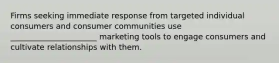 Firms seeking immediate response from targeted individual consumers and consumer communities use​ ______________________ marketing tools to engage consumers and cultivate relationships with them.