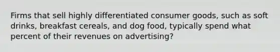 Firms that sell highly differentiated consumer goods, such as soft drinks, breakfast cereals, and dog food, typically spend what percent of their revenues on advertising?