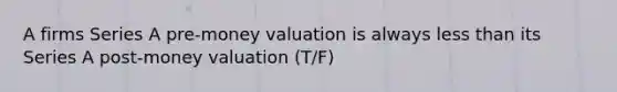 A firms Series A pre-money valuation is always less than its Series A post-money valuation (T/F)