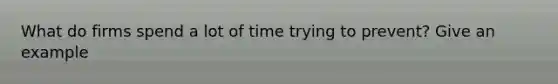 What do firms spend a lot of time trying to prevent? Give an example