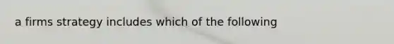 a firms strategy includes which of the following