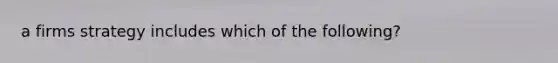 a firms strategy includes which of the following?