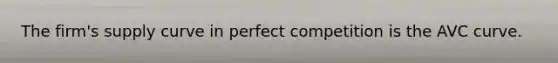 The firm's supply curve in perfect competition is the AVC curve.