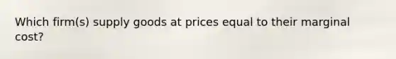 Which firm(s) supply goods at prices equal to their marginal cost?