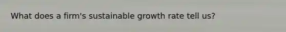 What does a firm's sustainable growth rate tell us?