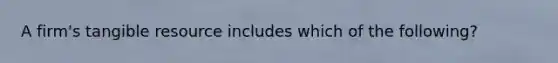 A firm's tangible resource includes which of the following?