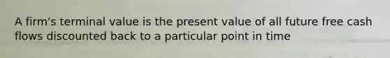 A firm's terminal value is the present value of all future free cash flows discounted back to a particular point in time