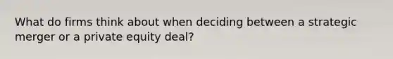 What do firms think about when deciding between a strategic merger or a private equity deal?