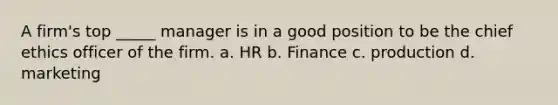 A firm's top _____ manager is in a good position to be the chief ethics officer of the firm. a. HR b. Finance c. production d. marketing