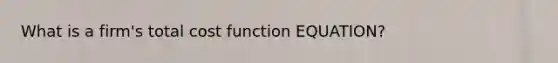 What is a firm's total cost function EQUATION?