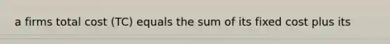 a firms total cost (TC) equals the sum of its fixed cost plus its