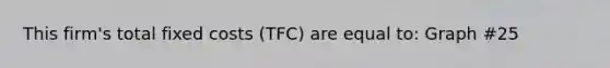 This firm's total fixed costs (TFC) are equal to: Graph #25