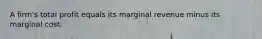 A firm's total profit equals its marginal revenue minus its marginal cost.