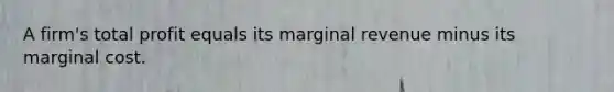 A firm's total profit equals its marginal revenue minus its marginal cost.