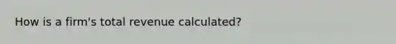 How is a firm's total revenue calculated?