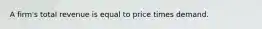 A firm's total revenue is equal to price times demand.