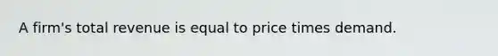 A firm's total revenue is equal to price times demand.