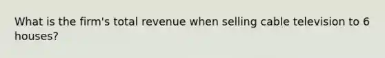 What is the firm's total revenue when selling cable television to 6 houses?