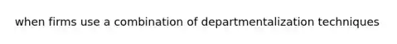 when firms use a combination of departmentalization techniques