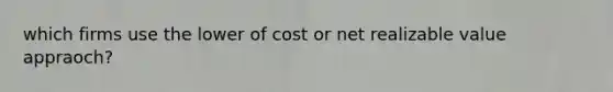 which firms use the lower of cost or net realizable value appraoch?