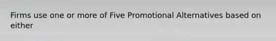 Firms use one or more of Five Promotional Alternatives based on either